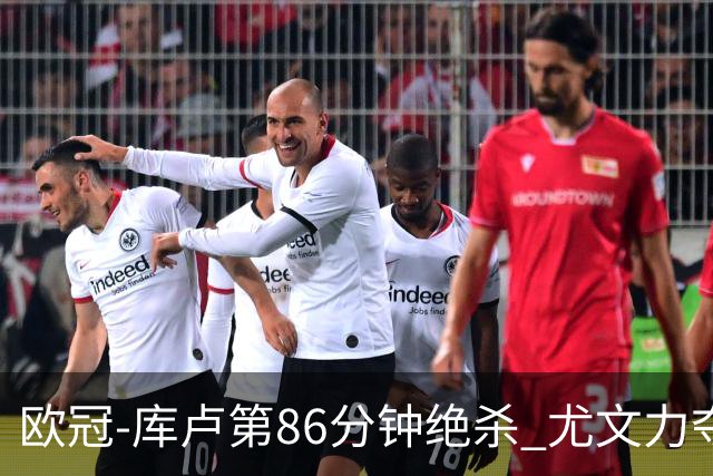 欧冠-库卢第86分钟绝杀 尤文力夺3连胜全零封领跑