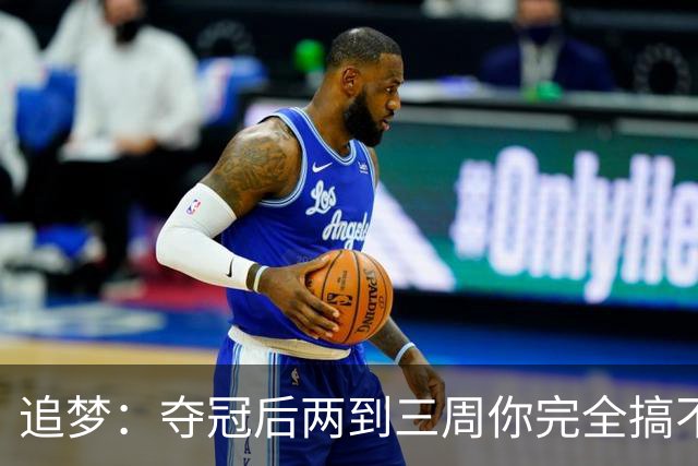 追梦：夺冠后两到三周你完全搞不清楚身在何处 像坐在云上飘浮着